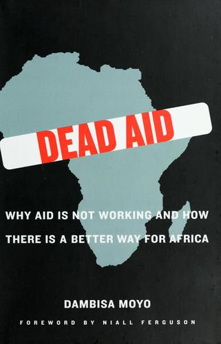 Dead Aid: Why Aid Is Not Working and How There Is a Better Way for Africa