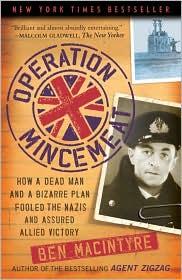 Operation Mincemeat: How a Dead Man and a Bizarre Plan Fooled the Nazis and Assured an Allied Victory