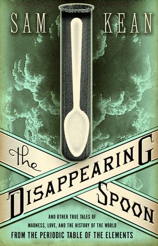The Disappearing Spoon: And Other True Tales of Madness, Love, and the History of the World from the Periodic Table
